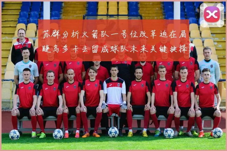 苏群分析火箭队一号位改革迫在眉睫乌多卡去留成球队未来关键抉择