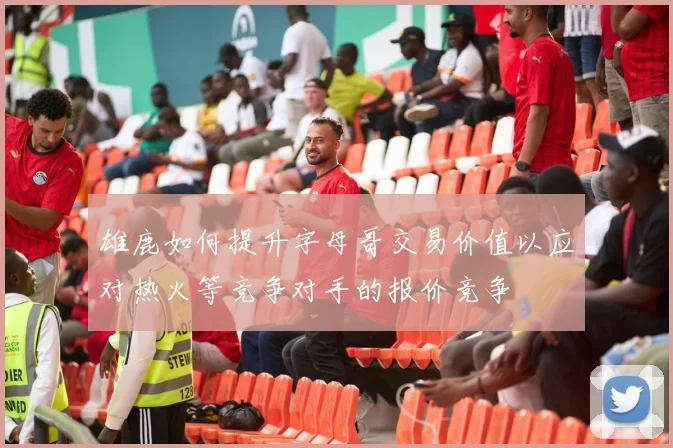 雄鹿如何提升字母哥交易价值以应对热火等竞争对手的报价竞争