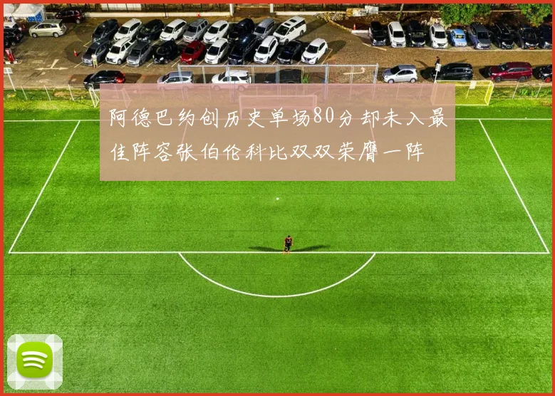 阿德巴约创历史单场80分却未入最佳阵容张伯伦科比双双荣膺一阵