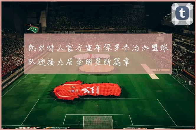 凯尔特人官方宣布保罗乔治加盟球队迎接九届全明星新篇章