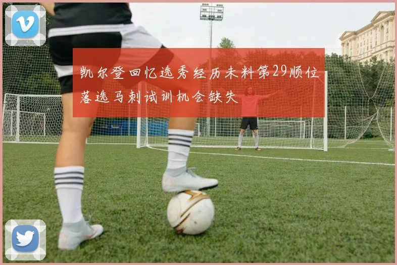 凯尔登回忆选秀经历未料第29顺位落选马刺试训机会缺失