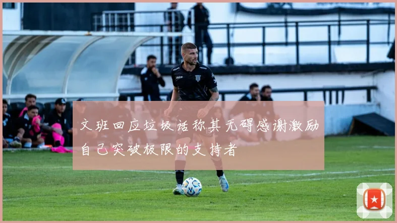 文班回应垃圾话称其无碍感谢激励自己突破极限的支持者