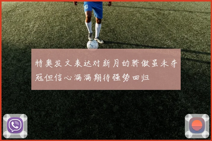 特奥发文表达对新月的骄傲虽未夺冠但信心满满期待强势回归
