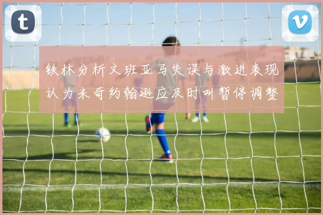 铁林分析文班亚马失误与激进表现认为米奇约翰逊应及时叫暂停调整战术